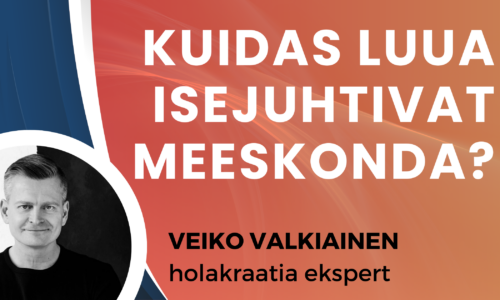 Kuidas luua meeskond, mis juhib ja vastutab ise?